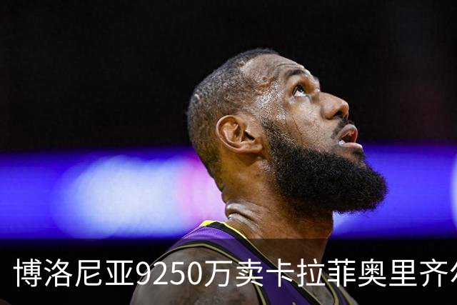 博洛尼亚9250万卖卡拉菲奥里齐尔克泽 只拿到50%